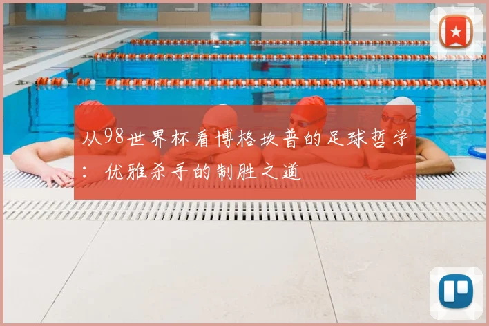 从98世界杯看博格坎普的足球哲学：优雅杀手的制胜之道