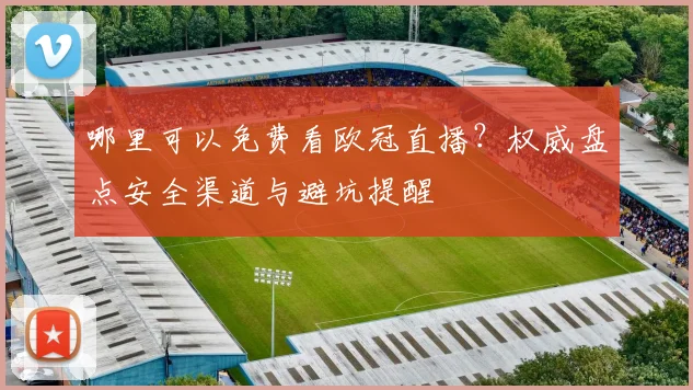 哪里可以免费看欧冠直播？权威盘点安全渠道与避坑提醒