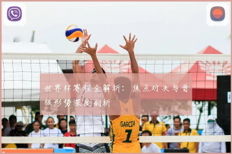 世界杯赛程全解析：焦点对决与晋级形势深度剖析